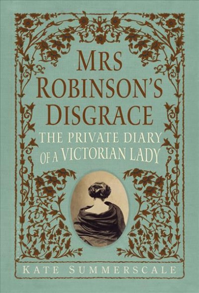 Mrs. Robinson's disgrace : the private diary of a Victorian lady / Kate Summerscale.