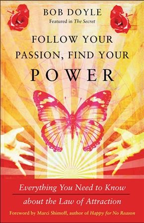 Follow your passion, find your power : everything you need to know about the law of attraction / Bob Doyle ; foreword by Marci Shimoff ; with contributions by Janet Bray Attwood, Hale Dwoskin & Carol Look.