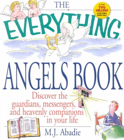The everything angels book: discover the guardians, messengers, and heavenly companions in your life / M.J. Abadie