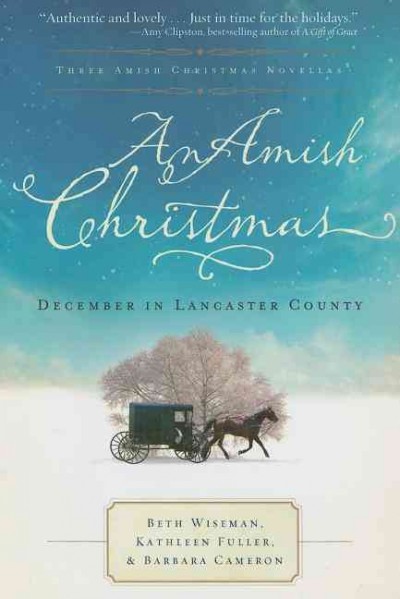 An Amish Christmas : December in Lancaster County ; three Amish Christmas novellas / Beth Wiseman, Kathleen Fuller, Barbara Cameron.