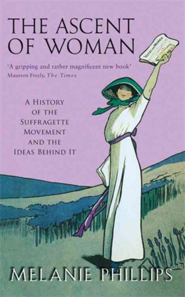 The ascent of woman : a history of the suffragette movement Melanie Phillips.