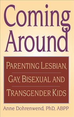 Coming around : parenting lesbian, gay, bisexual, and transgender kids / Anne Dohrenwend.