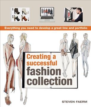 Creating a successful fashion collection : [everything you need to develop a great line and portfolio] / Steven Faerm.