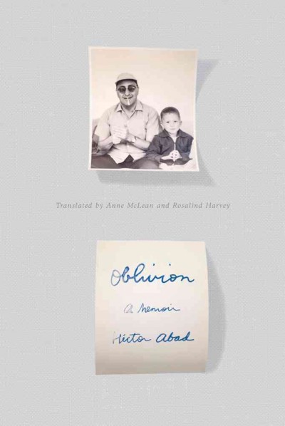Oblivion : a memoir / Héctor Abad ; translated from the Spanish by Anne McLean and Rosalind Harvey.
