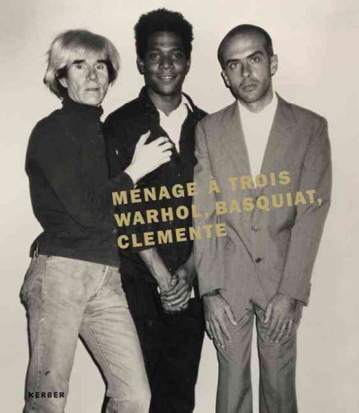 Ménage à trois : Warhol, Basquiat, Clemente / [concept and editor, Susanne Kleine ; translations from the German, Christopher Cordy, Brian Currid, James Manley].
