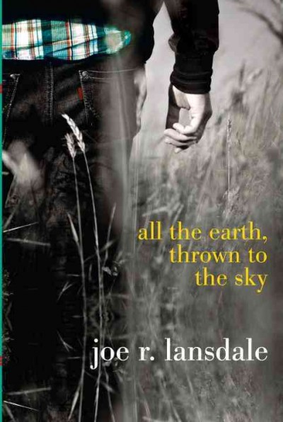 All the earth, thrown to the sky / Joe R. Lansdale.