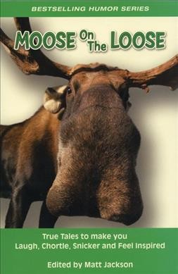 Moose on the loose : true tales to make you laugh, chortle, snicker, and feel inspired / edited by Matt Jackson.