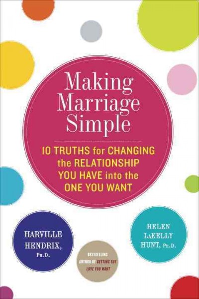 Making marriage simple : 10 truths for changing the relationship you have into the one you want / Harville Hendrix and Helen LaKelly Hunt ; illustrated by Elizabeth Perrachione.