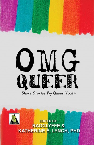 OMG queer [electronic resource] : short stories by queer youth / edited by Radclyffe and Katherine E. Lynch.