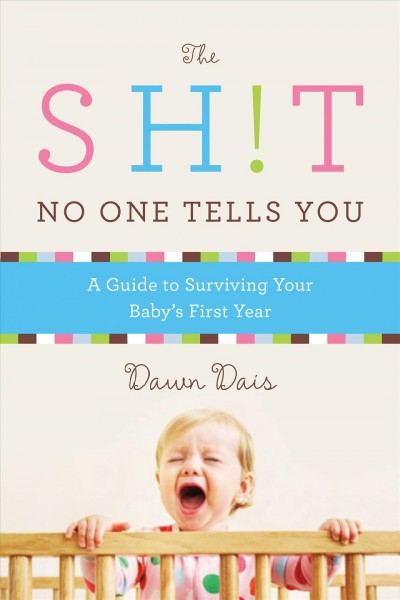 The sh!t no one tells you : a guide to surviving your baby's first year / Dawn Dais.