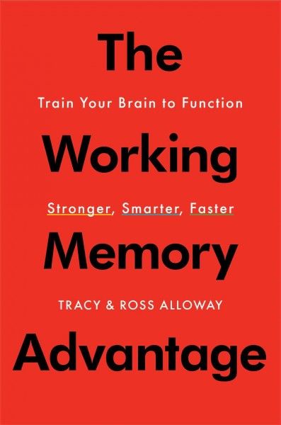 The working memory advantage : train your brain to function stronger, smarter, faster / Tracy and Ross Alloway.