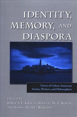 Identity, memory, and diaspora : voices of Cuban-American artists, writers, and philosophers / edited by Jorge J.E. Gracia, Lynette M.F. Bosch and Isabel Alvarez Borland.