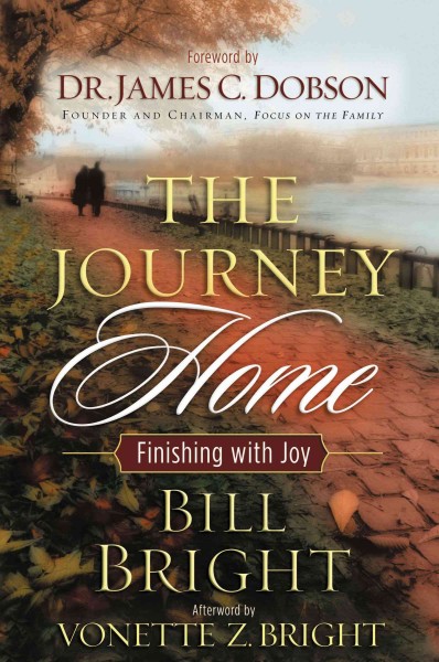 The journey home : finishing with joy / Bill Bright ; foreword by James C. Dobson ; afterword by Vonette Zachary Bright.