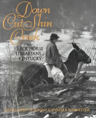 Down Cut Shin Creek : the pack horse librarians of Kentucky / by Kathi Appelt & Jeanne Cannella Schmitzer
