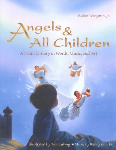 Angels & all children : a nativity story in words, music, and art / Walter Wangerin, Jr. ; illustrated by Tim Ladwig ; music by Randy Courts.