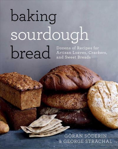 Baking sourdough bread : dozens of recipes for artisan loaves, crackers, and sweet breads / Goran Soderin and George Strachal ; photography by Helen Pe ; translated by Malou Fickling.