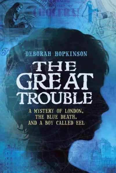 The Great Trouble : a mystery of London, the blue death, and a boy called Eel / Deborah Hopkinson.
