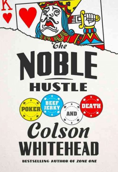 The noble hustle : poker, beef jerky, and death / Colson Whitehead.
