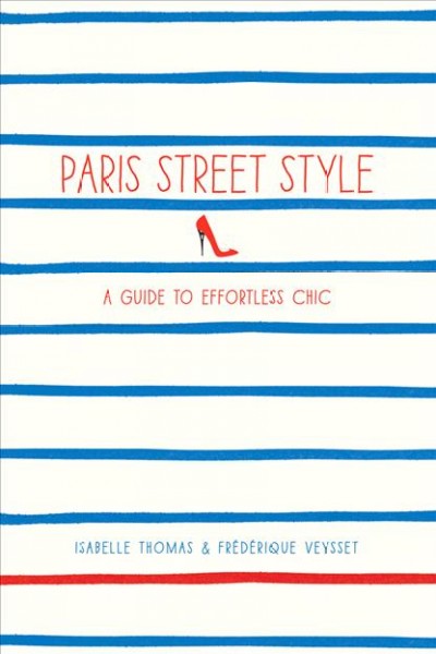 Paris street style : a guide to effortless chic / Frédérique Veysset ; Isabelle Thomas under the direction of Caroline Levesque.