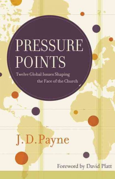 Pressure points : twelve global issues shaping the face of the church / J.D. Payne.