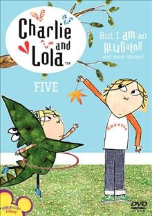 But I Am an Alligator: and more stories : Charlie and Lola Five (DVD) / Lauren Child. [videorecording]