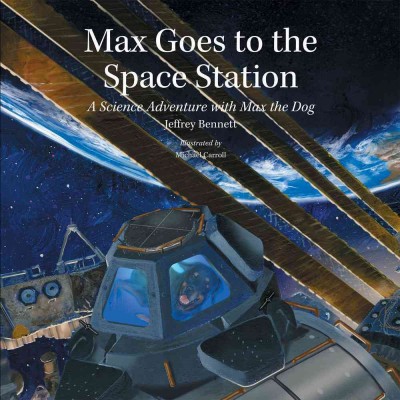 Max goes to the space station : a science adventure with Max the Dog / Jeffrey Bennett ; illustrated by Michael Carroll.