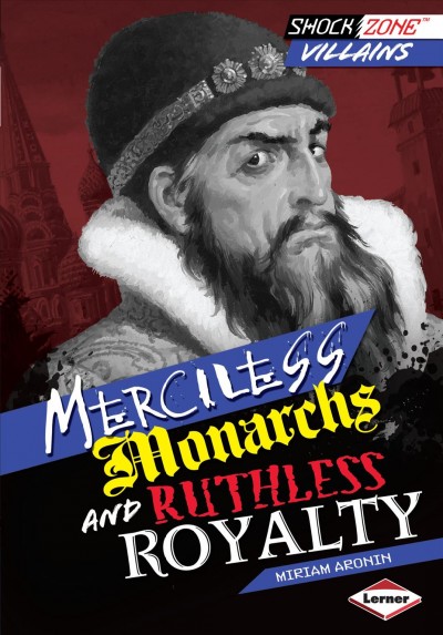 Merciless monarchs and ruthless royalty / by Miriam Aronin.