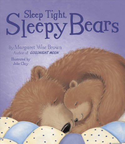 Sleep tight, sleepy bears /  by Margaret Wise Brown ; illustrated by Julie Clay.