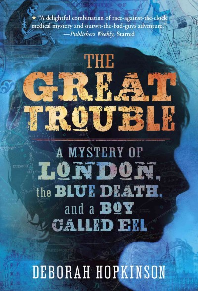 The Great Trouble : a mystery of London, the blue death, and a boy called Eel / Deborah Hopkinson.