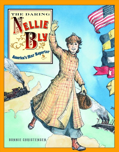 The daring Nellie Bly [electronic resource] : America's star reporter / Bonnie Christensen.