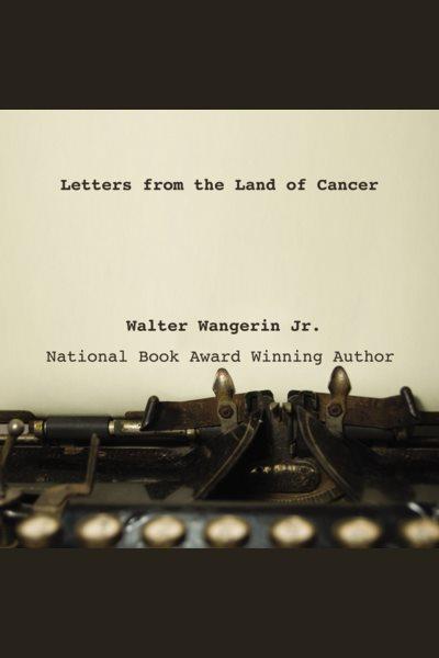 Letters from the land of cancer [electronic resource] / Walter Wangerin, Jr.