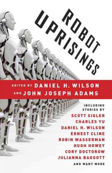 Robot uprisings / [edited by] Daniel H. Wilson and John Joseph Adams.