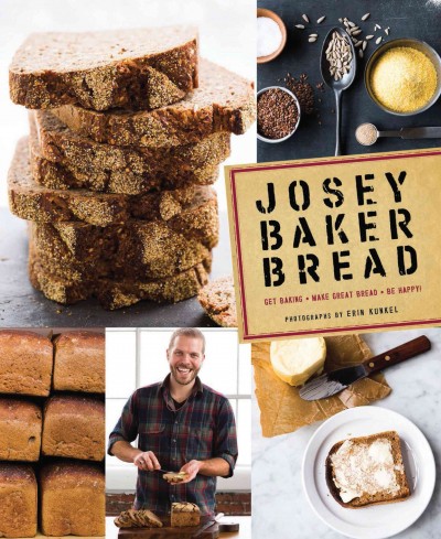 Josey Baker bread : get baking, make great bread, be happy! / Josey Baker ; photgraphs by Erin Kunkel.