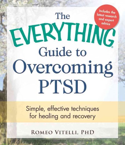 The everything guide to overcoming PTSD : simple, effective techniques for healing and recovery / Romeo Vitelli, PhD.
