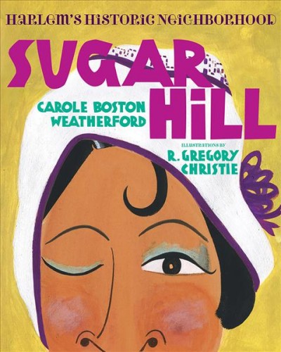Sugar Hill : Harlem's historic neighborhood / Carole Boston Weatherford ; illustrated by R. Gregory Christie.