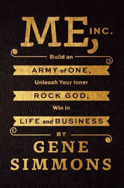 Me, Inc. : build an army of one, unleash your inner rock god, win in life and business / Gene Simmons.