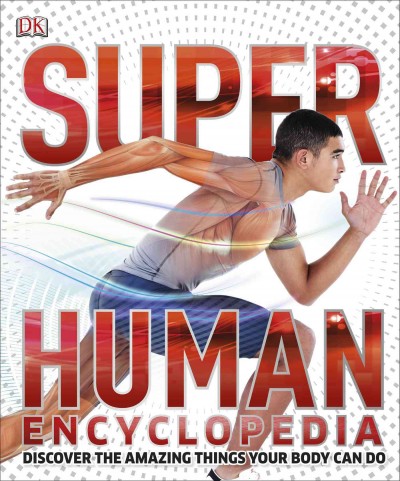 Super human encyclopedia : discover the amazing things your body can do / Steve Parker ; chief editorial consultant, Professor Robert Winston.