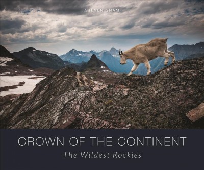 Crown of the Continent : the wildest Rockies / Steven Gnam.
