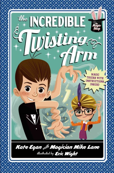 The incredible twisting arm / Kate Egan with magician Mike Lane ; illustrated by Eric Wight.