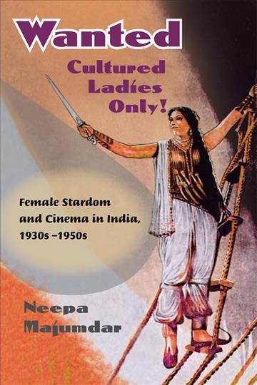 Wanted cultured ladies only! [electronic resource] : female stardom and cinema in India, 1930s-1950s / Neepa Majumdar.