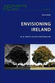 Envisioning Ireland [electronic resource] : W.B. Yeats's occult nationalism / Claire Nally.