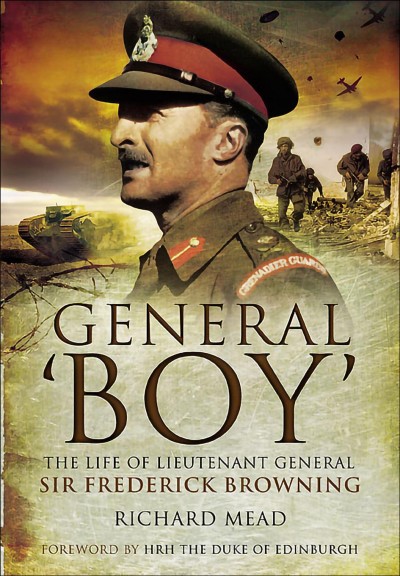 General 'boy' [electronic resource] : the life of lieutenant general Sir Frederick Browning, GCVO, KBE, CB, DSO, DL / Richard Mead ; foreword by HRH The Duke of Edinburgh.