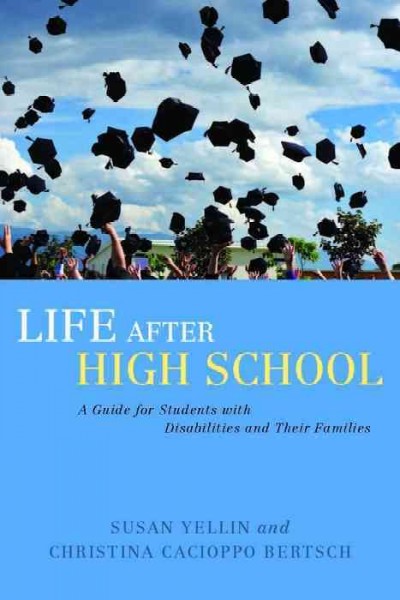 Life after high school [electronic resource] : a guide for students with disabilities and their families / Susan Yellin and Christina Cacioppo Bertsch.