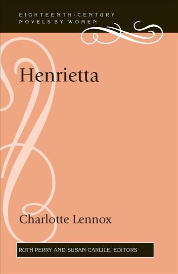 Henrietta [electronic resource] / Charlotte Lennox ; edited by Ruth Perry and Susan Carlile.
