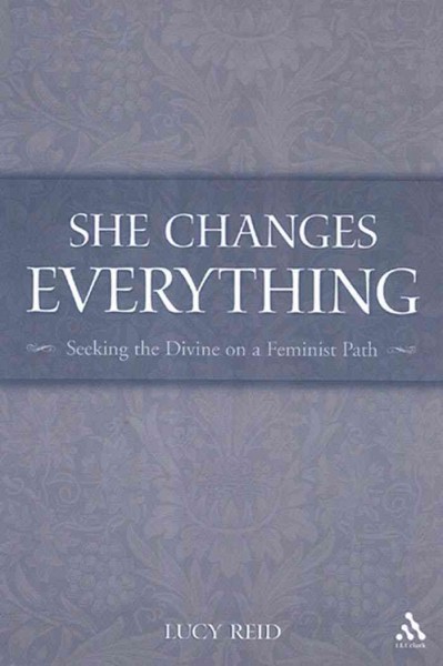 She changes everything [electronic resource] : seeking the divine on a feminist path / Lucy Reid.