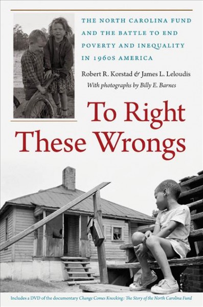 To right these wrongs [electronic resource] : the North Carolina Fund and the battle to end poverty and inequality in 1960s America / Robert R. Korstad and James L. Leloudis ; with photographs by Billy E. Barnes.