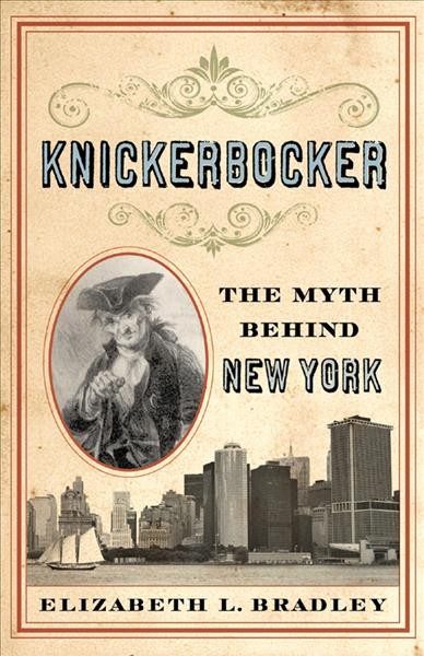 Knickerbocker [electronic resource] : the myth behind New York / Elizabeth L. Bradley.