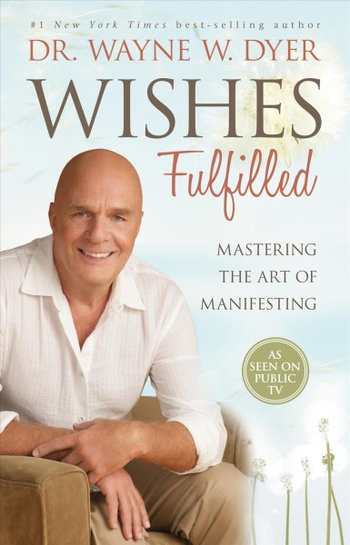 Wishes fulfilled [Book] : mastering the art of manifesting / Wayne W. Dyer.