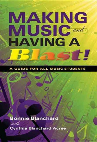 Making music and having a blast! [electronic resource] : a guide for all music students / Bonnie Blanchard, with Cynthia Blanchard Acree.