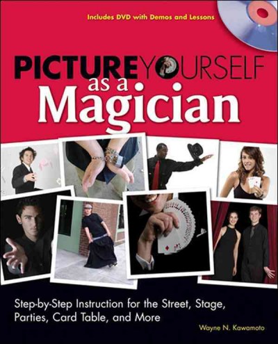 Picture yourself as a magician [electronic resource] : step-by-step instruction for the street, stage, parties, card table, and more / Wayne Kawamoto.